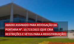 ABAIXO ASSINADO PARA REVOGAÇÃO DA PORTARIA Nº. 10.723/2022 (QUE CRIA RESTRIÇÕES E VETOS PARA A REDISTRIBUIÇÃO) 2